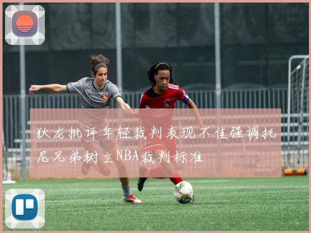狄龙批评年轻裁判表现不佳强调托尼兄弟树立NBA裁判标准