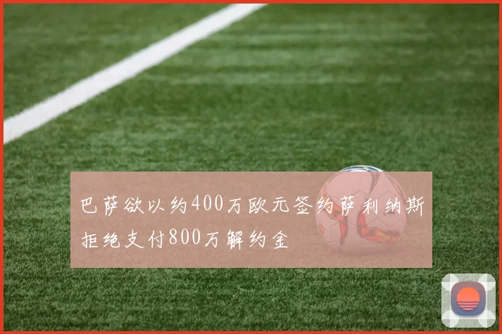 巴萨欲以约400万欧元签约萨利纳斯拒绝支付800万解约金