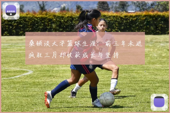 桑顿谈大学篮球生涯：前三年未进疯狂三月却收获成长与坚持