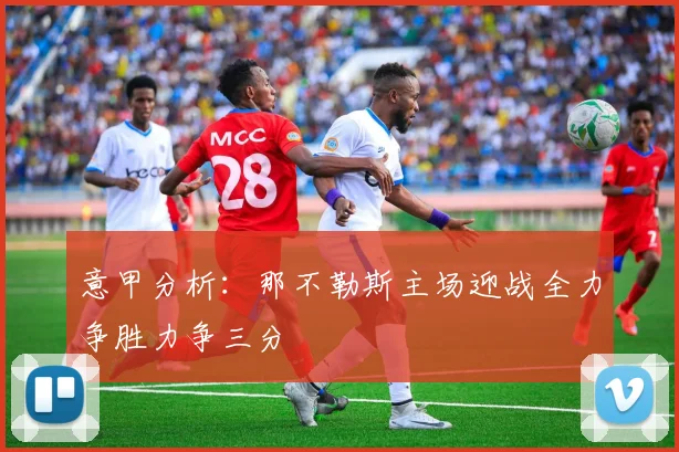 意甲分析：那不勒斯主场迎战全力争胜力争三分