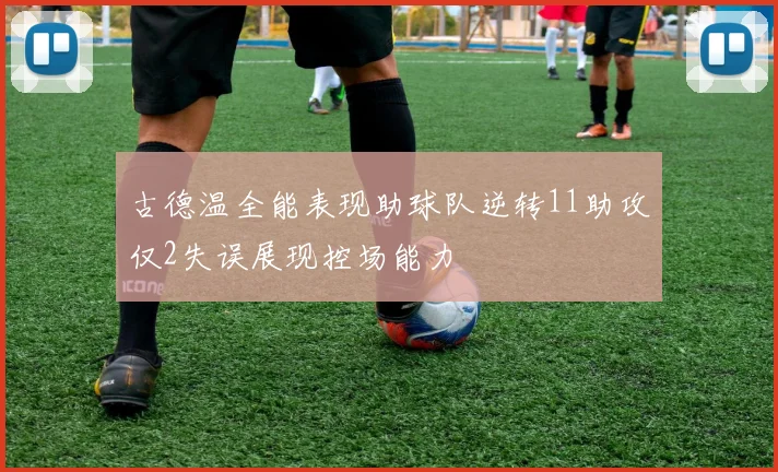 古德温全能表现助球队逆转11助攻仅2失误展现控场能力