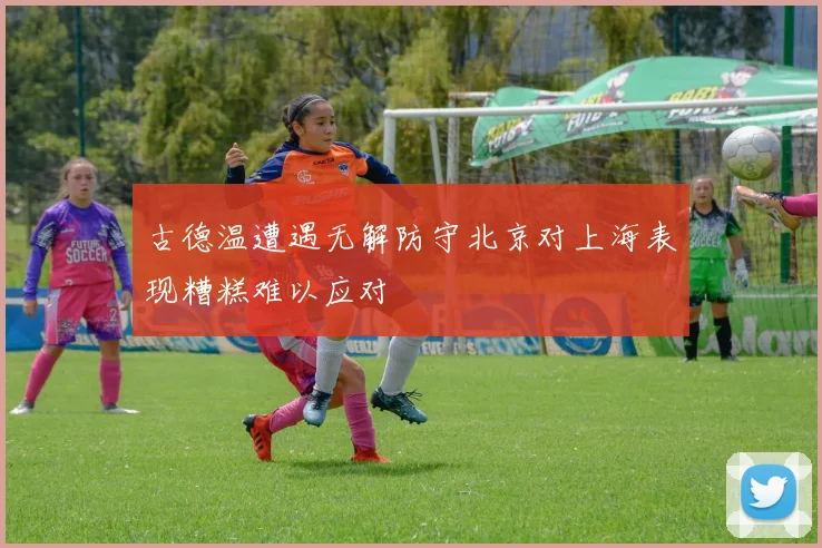 古德温遭遇无解防守北京对上海表现糟糕难以应对