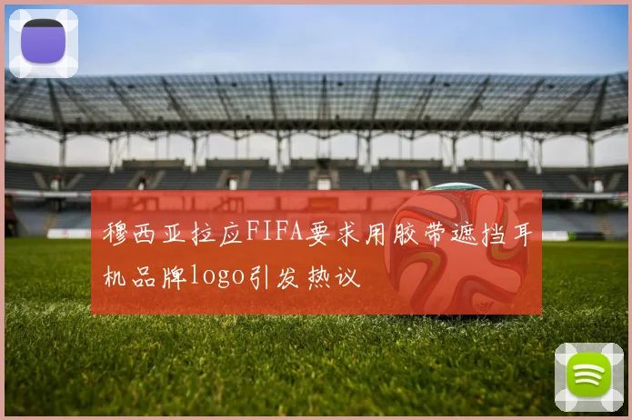 穆西亚拉应FIFA要求用胶带遮挡耳机品牌logo引发热议
