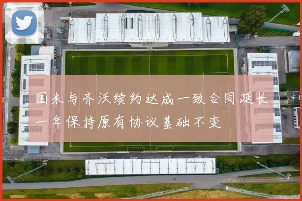 国米与齐沃续约达成一致合同延长一年保持原有协议基础不变