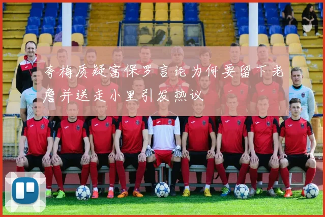 夸梅质疑富保罗言论为何要留下老詹并送走小里引发热议