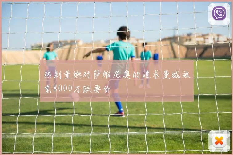 热刺重燃对萨维尼奥的追求曼城放宽8000万欧要价