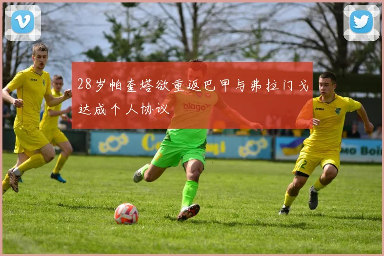 28岁帕奎塔欲重返巴甲与弗拉门戈达成个人协议