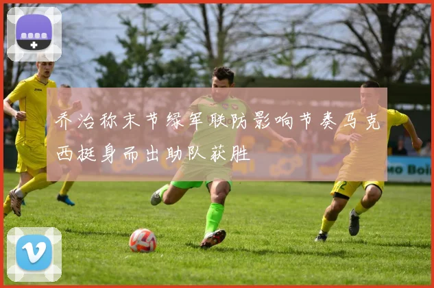 乔治称末节绿军联防影响节奏马克西挺身而出助队获胜