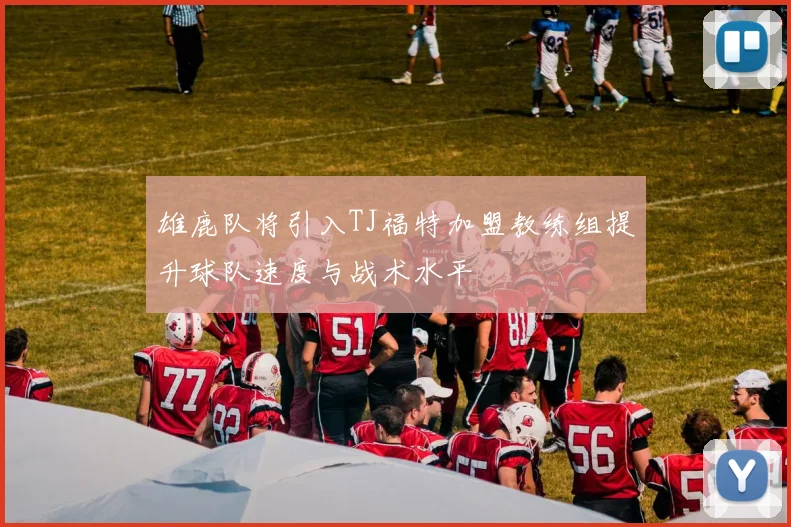 雄鹿队将引入TJ福特加盟教练组提升球队速度与战术水平