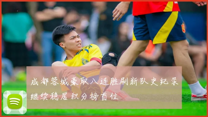 成都蓉城豪取八连胜刷新队史纪录继续稳居积分榜首位